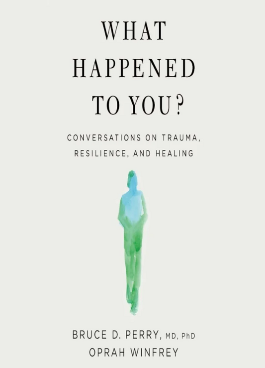 What Happened to You? Conversations on Trauma, Resilience, and Healing by Oprah Winfrey and Bruce D. Perry